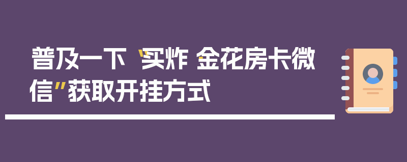 普及一下“买炸·金花房卡微信”获取开挂方式