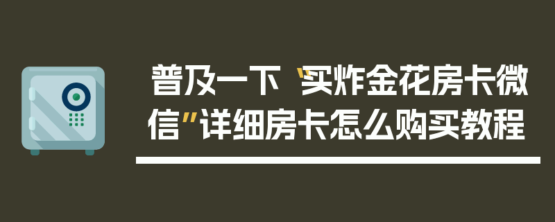 普及一下“买炸金花房卡微信”详细房卡怎么购买教程