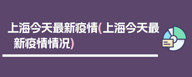 上海今天最新疫情(上海今天最新疫情情况)