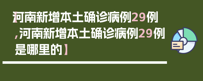 【河南新增本土确诊病例29例,河南新增本土确诊病例29例是哪里的】