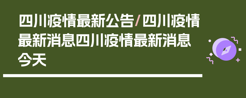 四川疫情最新公告/四川疫情最新消息四川疫情最新消息今天
