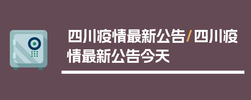 四川疫情最新公告/四川疫情最新公告今天