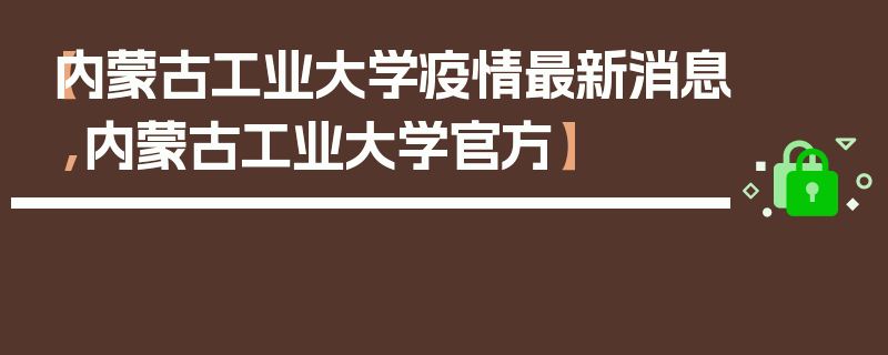 【内蒙古工业大学疫情最新消息,内蒙古工业大学官方】