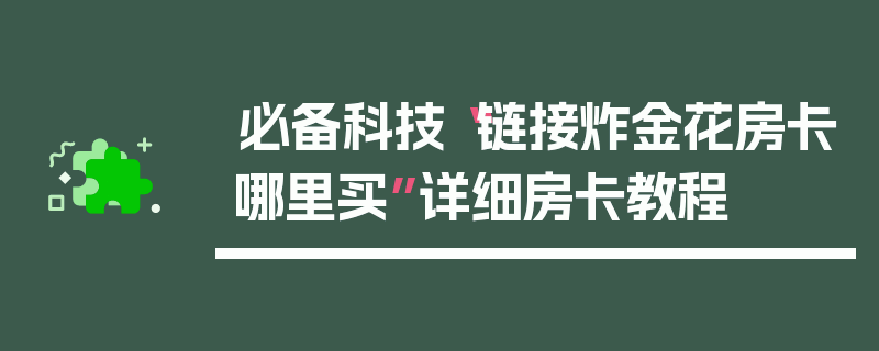 必备科技“链接炸金花房卡哪里买”详细房卡教程