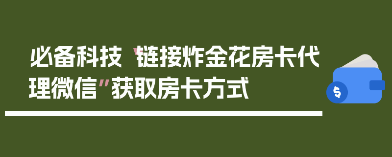 必备科技“链接炸金花房卡代理微信”获取房卡方式