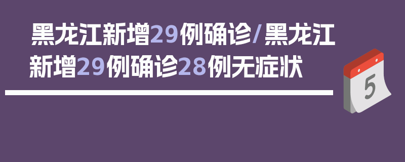 黑龙江新增29例确诊/黑龙江新增29例确诊28例无症状