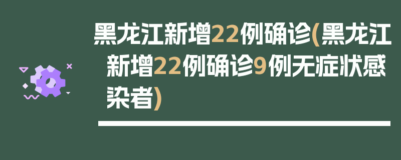 黑龙江新增22例确诊(黑龙江新增22例确诊9例无症状感染者)