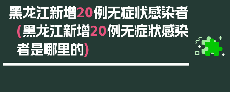 黑龙江新增20例无症状感染者(黑龙江新增20例无症状感染者是哪里的)