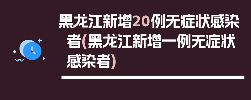 黑龙江新增20例无症状感染者(黑龙江新增一例无症状感染者)