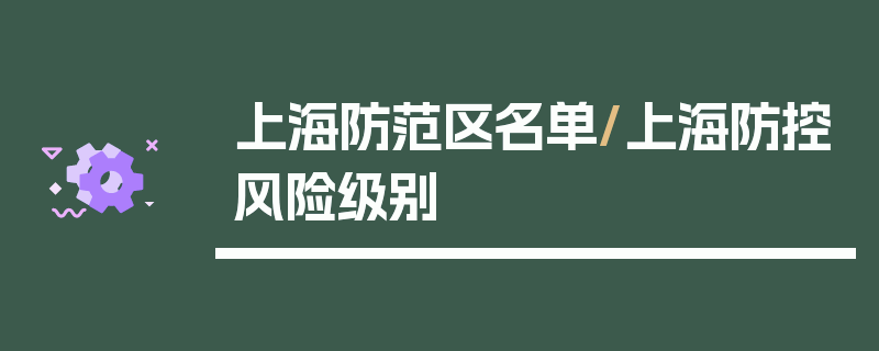 上海防范区名单/上海防控风险级别