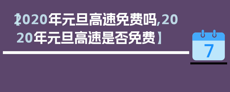 【2020年元旦高速免费吗,2020年元旦高速是否免费】