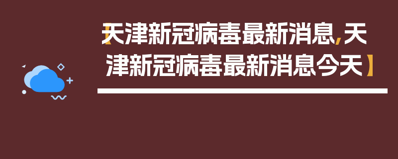【天津新冠病毒最新消息,天津新冠病毒最新消息今天】
