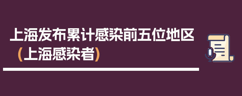 上海发布累计感染前五位地区(上海感染者)