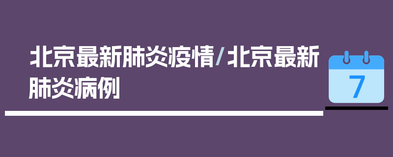 北京最新肺炎疫情/北京最新肺炎病例