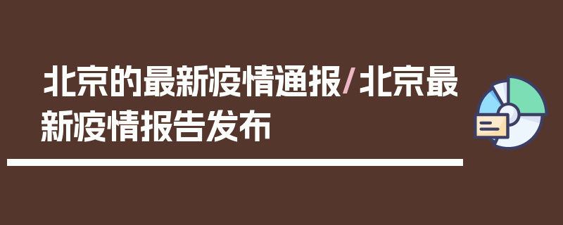北京的最新疫情通报/北京最新疫情报告发布