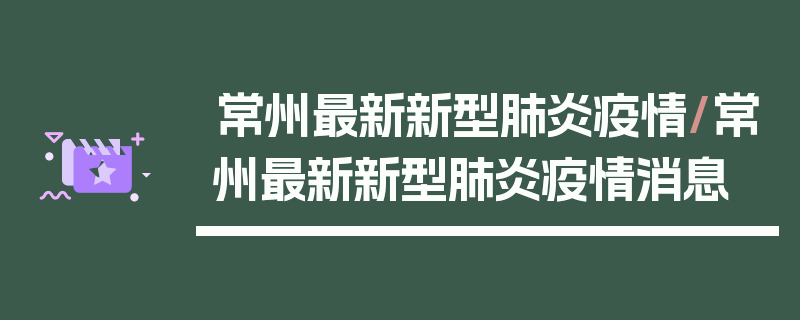 常州最新新型肺炎疫情/常州最新新型肺炎疫情消息