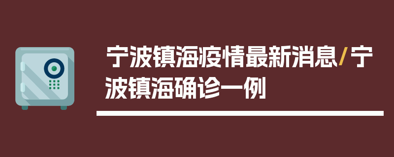 宁波镇海疫情最新消息/宁波镇海确诊一例