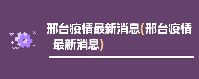 邢台疫情最新消息(邢台疫情最新消息)