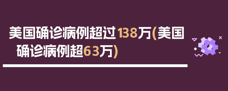美国确诊病例超过138万(美国确诊病例超63万)