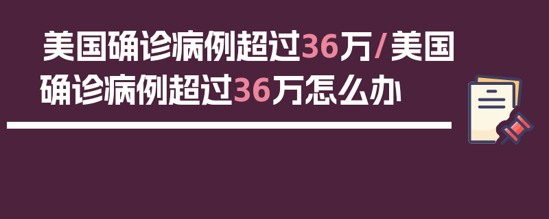 美国确诊病例超过36万/美国确诊病例超过36万怎么办