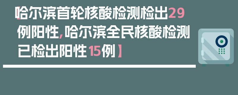【哈尔滨首轮核酸检测检出29例阳性,哈尔滨全民核酸检测已检出阳性15例】