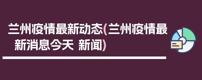 兰州疫情最新动态(兰州疫情最新消息今天 新闻)