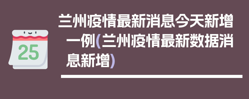 兰州疫情最新消息今天新增一例(兰州疫情最新数据消息新增)