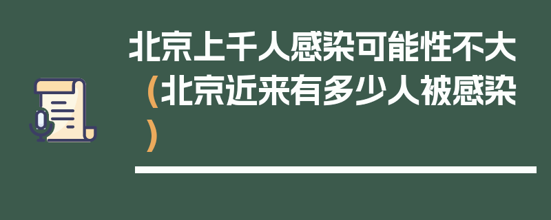 北京上千人感染可能性不大(北京近来有多少人被感染)