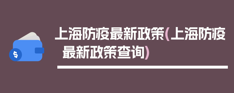 上海防疫最新政策(上海防疫最新政策查询)