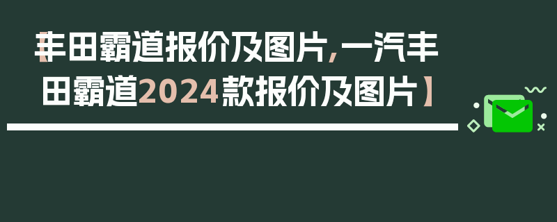 【丰田霸道报价及图片,一汽丰田霸道2024款报价及图片】