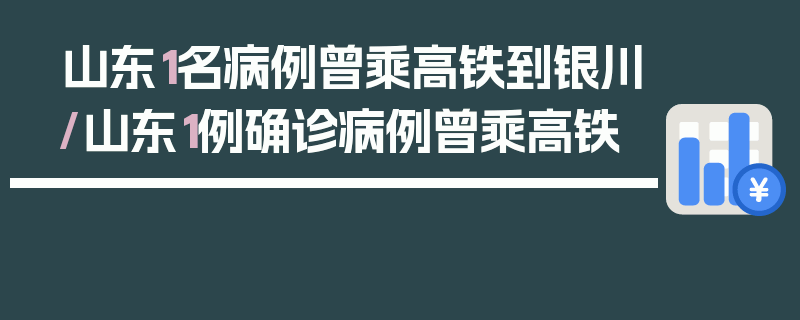 山东1名病例曾乘高铁到银川/山东1例确诊病例曾乘高铁