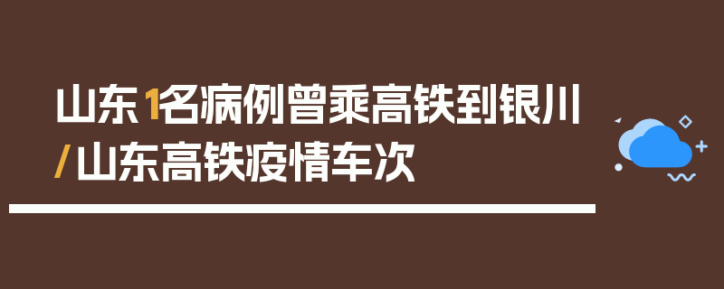 山东1名病例曾乘高铁到银川/山东高铁疫情车次