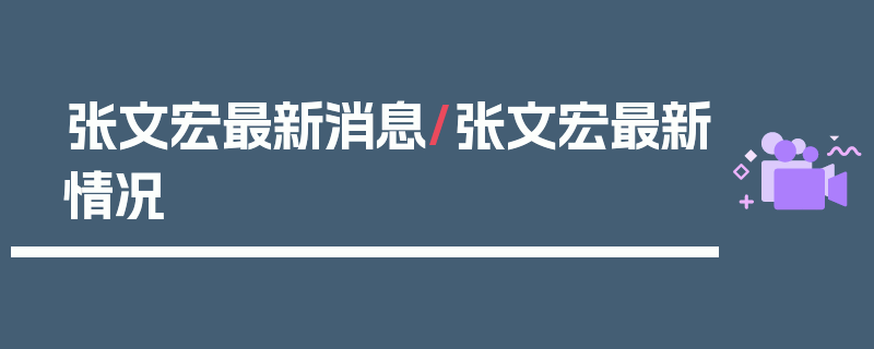 张文宏最新消息/张文宏最新情况