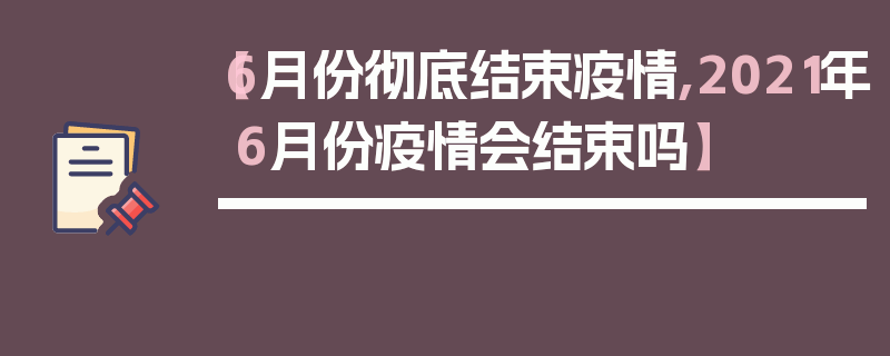 【6月份彻底结束疫情,2021年6月份疫情会结束吗】