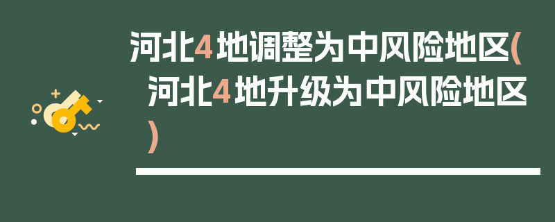河北4地调整为中风险地区(河北4地升级为中风险地区)