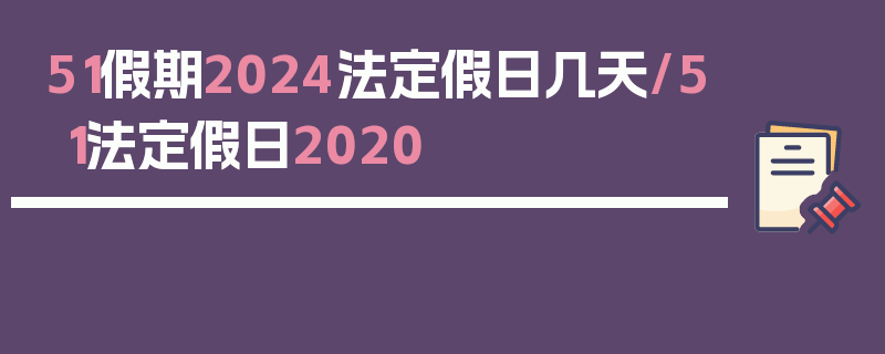 51假期2024法定假日几天/51法定假日2020