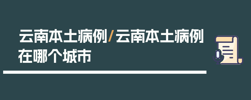 云南本土病例/云南本土病例在哪个城市