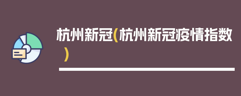杭州新冠(杭州新冠疫情指数)