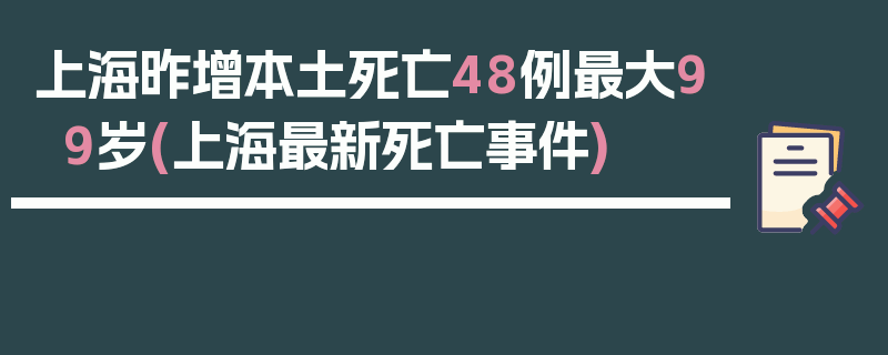 上海昨增本土死亡48例最大99岁(上海最新死亡事件)
