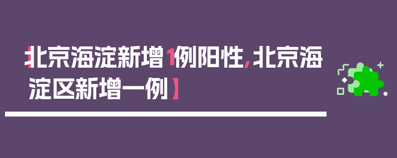 【北京海淀新增1例阳性,北京海淀区新增一例】