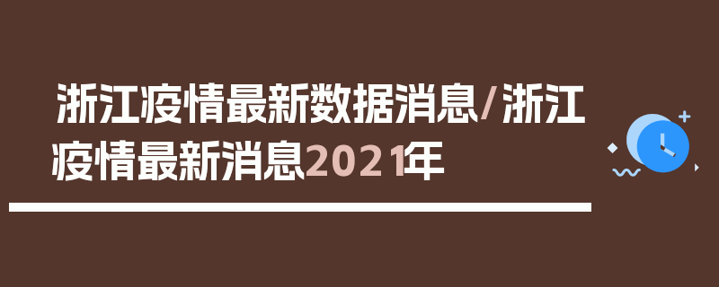 浙江疫情最新数据消息/浙江疫情最新消息2021年