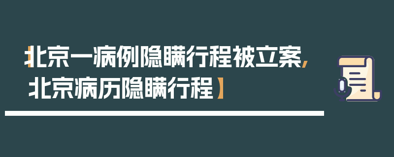 【北京一病例隐瞒行程被立案,北京病历隐瞒行程】