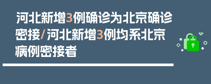 河北新增3例确诊为北京确诊密接/河北新增3例均系北京病例密接者