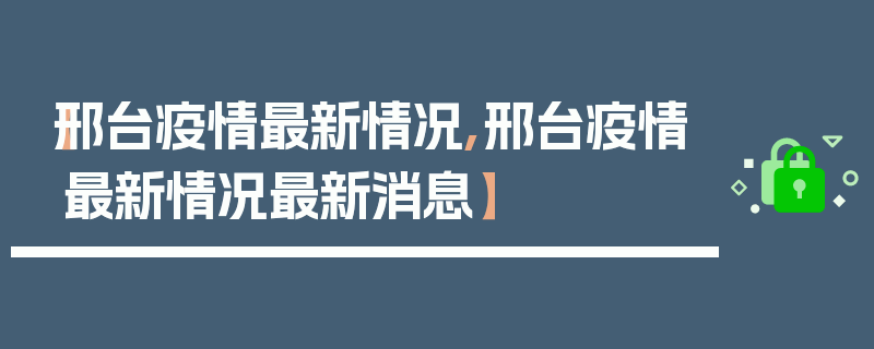 【邢台疫情最新情况,邢台疫情最新情况最新消息】