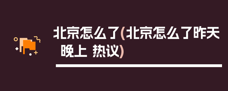 北京怎么了(北京怎么了昨天晚上 热议)