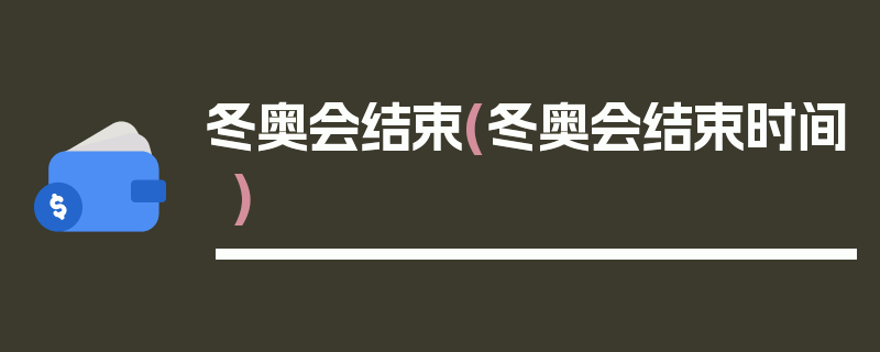 冬奥会结束(冬奥会结束时间)