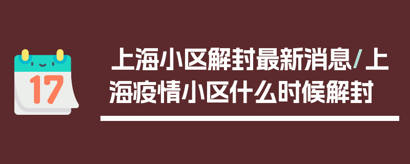 上海小区解封最新消息/上海疫情小区什么时候解封
