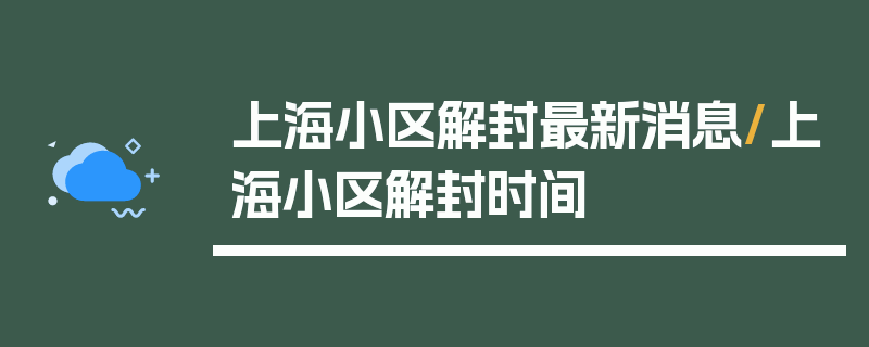 上海小区解封最新消息/上海小区解封时间