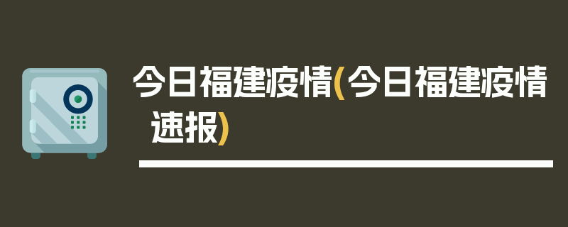 今日福建疫情(今日福建疫情速报)