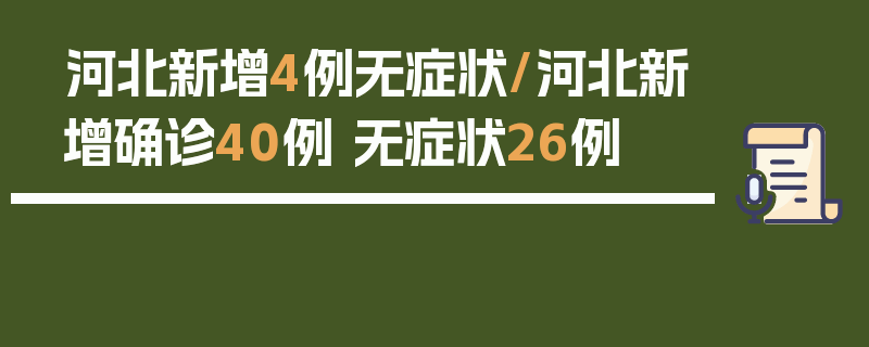 河北新增4例无症状/河北新增确诊40例 无症状26例